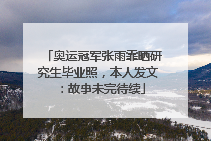 奥运冠军张雨霏晒研究生毕业照，本人发文：故事未完待续
